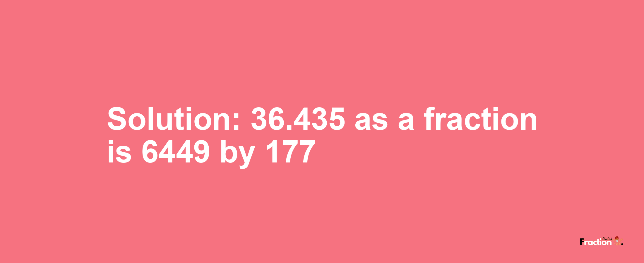 Solution:36.435 as a fraction is 6449/177